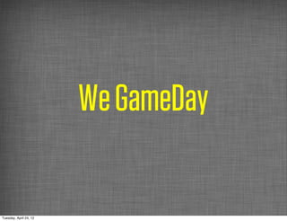 We GameDay

Tuesday, April 24, 12
 