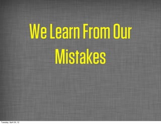 We Learn From Our
                            Mistakes

Tuesday, April 24, 12
 