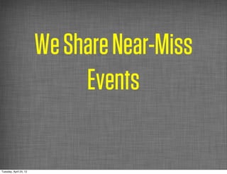 We Share Near-Miss
                             Events

Tuesday, April 24, 12
 