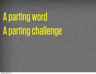 A parting word
    A parting challenge


Tuesday, April 24, 12
 