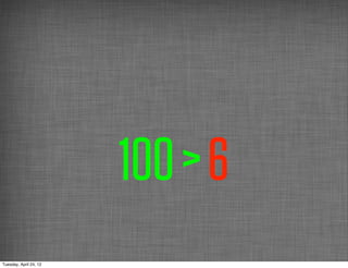 100 > 6
Tuesday, April 24, 12
 