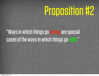 Proposition #2
          “Ways in which things go wrong are special
          cases of the ways in which things go right.”




Tuesday, April 24, 12
 