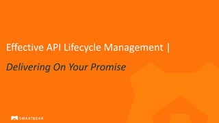Effective API Lifecycle Management |
Delivering On Your Promise
 
