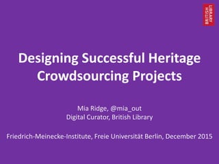 Designing Successful Heritage
Crowdsourcing Projects
Mia Ridge, @mia_out
Digital Curator, British Library
Friedrich-Meinecke-Institute, Freie Universität Berlin, December 2015
 
