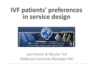 IVF patients' preferences
    in service design




      Jan Kremer & Wouter Tuil
   Radboud University Nijmegen MC
 