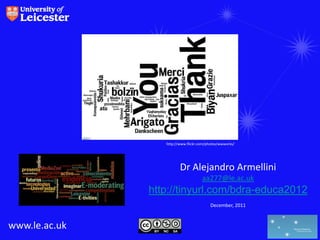 http://www.flickr.com/photos/wwworks/




                         Dr Alejandro Armellini
                                     aa277@le.ac.uk
               http://tinyurl.com/bdra-educa2012
                                         December, 2011



www.le.ac.uk
 
