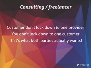 Customer don't lock down to one provider
You don't lock down to one customer
That's what both parties actually wants!
Consulting / freelancer
ernoaapa
 