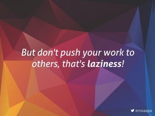 But don't push your work to
others, that's laziness!
ernoaapa
 