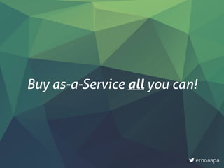 Buy as-a-Service all you can!
ernoaapa
 