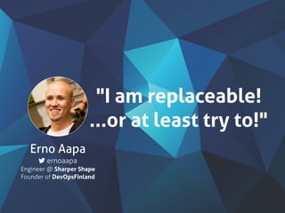 Erno Aapa
ernoaapa
Engineer @ Sharper Shape
Founder of DevOpsFinland
"I am replaceable!
...or at least try to!"
 