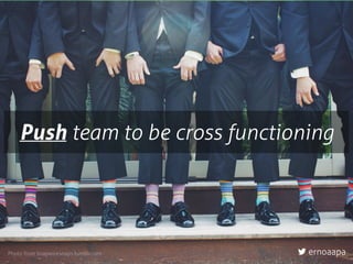 Push team to be cross functioning
Photo from snapwiresnaps.tumblr.com ernoaapa
 