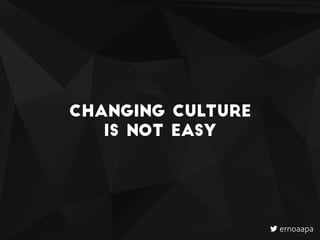 Changing culture  
is not easy
ernoaapa
 