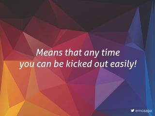Means that any time  
you can be kicked out easily!
ernoaapa
 