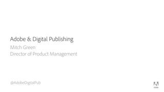 Adobe & Digital Publishing
Mitch Green 
Director of Product Management
@AdobeDigitalPub
 