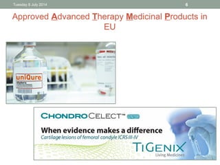 Approved Advanced Therapy Medicinal Products in
EU
Tuesday 8 July 2014 6
 