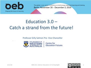 Professor Gilly Salmon Pro- Vice Chancellor
1/11/16 OEB 16 G. Salmon Education 1.0-3.0 Spotlight 1
Education 3.0 –
Catch a strand from the future!
 