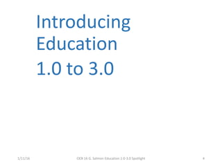 Introducing
Education
1.0 to 3.0
1/11/16 OEB 16 G. Salmon Education 1.0-3.0 Spotlight 4
 