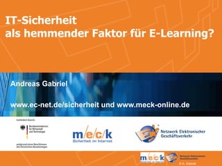 IT-Sicherheit als hemmender Faktor für E-Learning? Andreas Gabriel www.ec-net.de/sicherheit und www.meck-online.de 