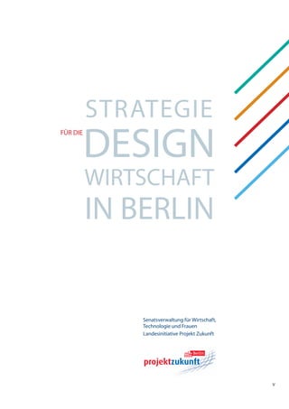 Strategie
          DeSign
für Die




          wirtSchaft
          in Berlin


              Senatsverwaltung für wirtschaft,
              technologie und frauen
              landesinitiative Projekt Zukunft




                                                 v
 