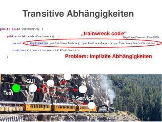    
...
Test
GUI
Service
„trainwreck code“
Begriff von Freeman / Price 2009
http://upload.wikimedia.org/wikipedia/commons/b/b5/Durango_Silverton_Train.jpg?uselang=de
Transitive Abhängigkeiten
Problem: Implizite Abhängigkeiten
 