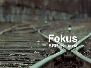    
Fokus
SRP => Klasse
http://commons.wikimedia.org/wiki/File:Crossroads.jpg
 