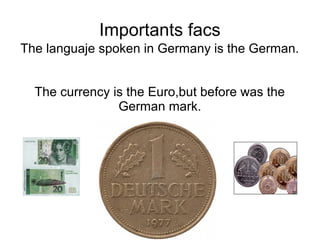 Importants facs
The languaje spoken in Germany is the German.


  The currency is the Euro,but before was the
                German mark.
 