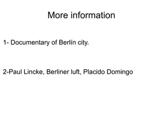 More information

1- Documentary of Berlín city.



2-Paul Lincke, Berliner luft, Placido Domingo
 