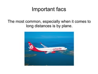 Important facs

The most common, especially when it comes to
         long distances is by plane.
 