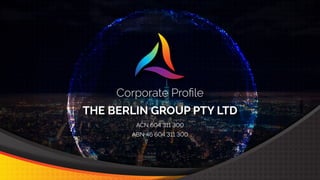 Corporate Proﬁle
ACN 604 311 300
ABN 46 604 311 300
THE BERLIN GROUP PTY LTD
 