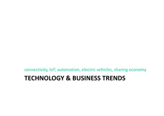 TECHNOLOGY & BUSINESS TRENDS
connectivity, IoT; automation, electric vehicles, sharing economy
 