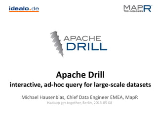 Apache Drill
interactive, ad-hoc query for large-scale datasets
Michael Hausenblas, Chief Data Engineer EMEA, MapR
Hadoop get-together, Berlin, 2013-05-08
 