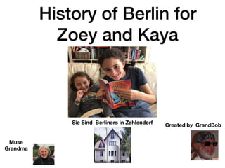 Created by GrandBob
Muse
Grandma
Sie Sind Berliners in Zehlendorf
History of Berlin for
Zoey and Kaya
 