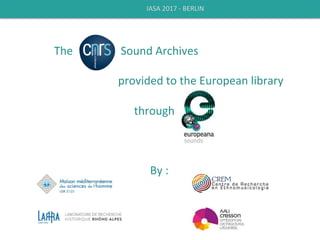  
The	
  	
  	
  	
  	
  	
  	
  	
  	
  	
  	
  	
  	
  	
  	
  	
  	
  Sound	
  Archives	
  
	
  
provided	
  to	
  the	
  European	
  library	
  	
  
	
  
through	
  
	
  
	
  
	
  
By	
  :	
  
IASA	
  2017	
  -­‐	
  BERLIN	
  
 