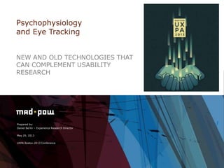 Prepared by:
Daniel Berlin – Experience Research Director
May 29, 2013
UXPA Boston 2013 Conference
Psychophysiology
and Eye Tracking
NEW AND OLD TECHNOLOGIES THAT
CAN COMPLEMENT USABILITY
RESEARCH
 