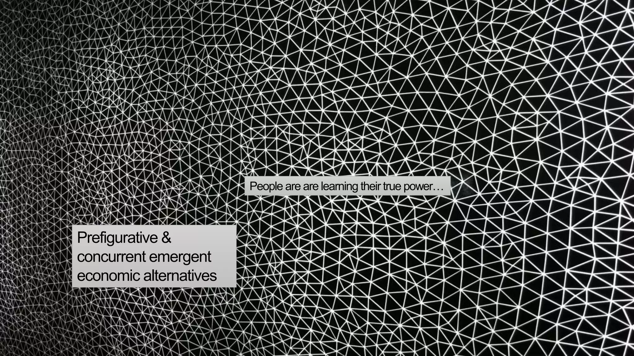 People are are learning their true power…
Prefigurative &
concurrent emergent
economic alternatives
 