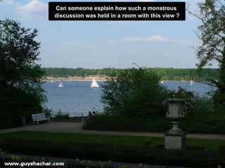 Can someone explain how such a monstrous  discussion was held in a room with this view ? 