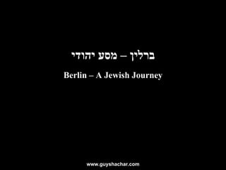 ברלין – מסע יהודי www.guyshachar.com Berlin – A Jewish Journey 