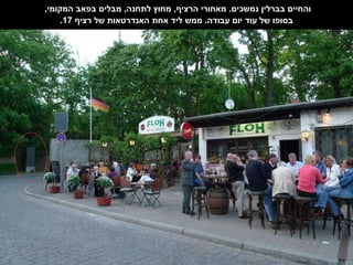 והחיים בברלין נמשכים .  מאחורי הרציף ,  מחוץ לתחנה ,  מבלים בפאב המקומי ,  בסופו של עוד יום עבודה .  ממש ליד אחת האנדרטאות של רציף  17. 