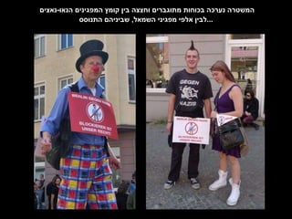 המשטרה נערכה בכוחות מתוגברים וחצצה בין קומץ המפגינים הנאו - נאצים  לבין אלפי מפגיני השמאל ,  שביניהם התנוסס ... 