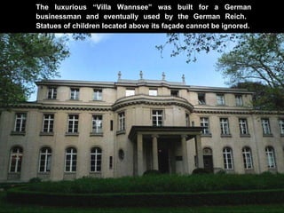 The luxurious “Villa Wannsee” was built for a German businessman and eventually used by the German Reich.  Statues of children located above its façade cannot be ignored. 