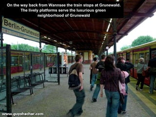On the way back from Wannsee the train stops at Grunewald. The lively platforms serve the luxurious green  neighborhood of...