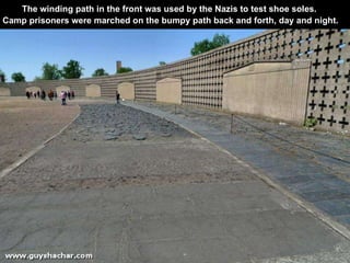 The winding path in the front was used by the Nazis to test shoe soles.  Camp prisoners were marched on the bumpy path bac...
