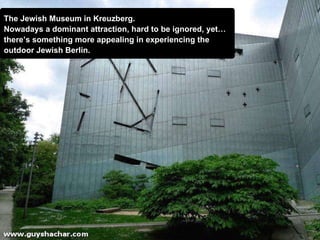 The Jewish Museum in Kreuzberg. Nowadays a dominant attraction, hard to be ignored, yet…  there’s something more appealing...