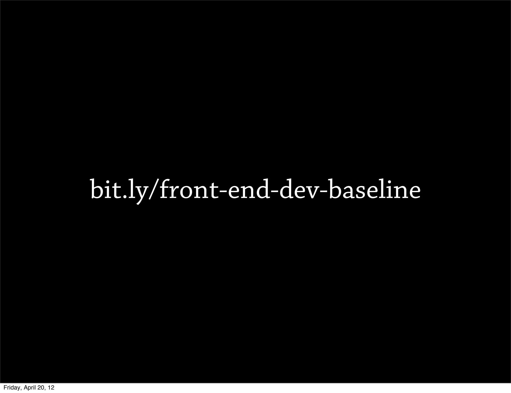bit.ly/front-end-dev-baseline




Friday, April 20, 12
 
