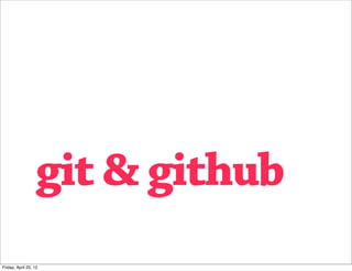 git & github
Friday, April 20, 12
 