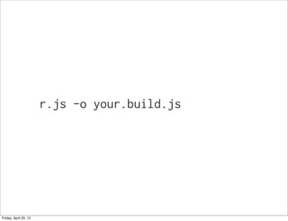 r.js -o your.build.js




Friday, April 20, 12
 