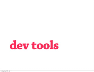dev tools
Friday, April 20, 12
 