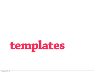 templates
Friday, April 20, 12
 