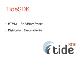 TideSDK
• HTML5 + PHP/Ruby/Python!
• Distribution: Executable ﬁle

 