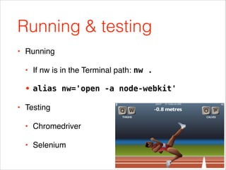 Running & testing
• Running!
• If nw is in the Terminal path: nw .!
• alias nw='open -a node-webkit'
• Testing!
• Chromedr...